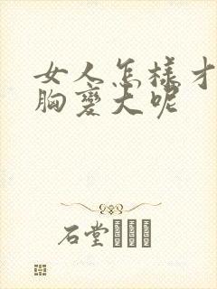 女人怎样才能让胸变大呢