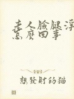 老人脸腿浮肿是怎么回事