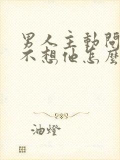 男人主动问你想不想他怎么回答