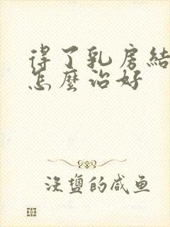 得了乳房结节该怎么治好