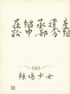 在继承遗产的诉讼中,部分继承人