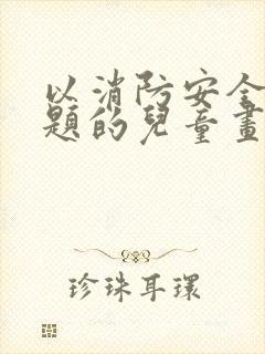 以消防安全为主题的儿童画