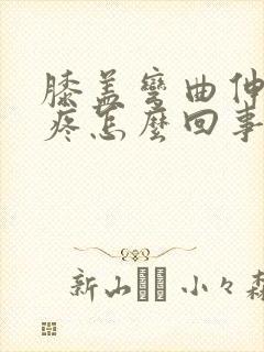 膝盖弯曲伸直时疼怎么回事