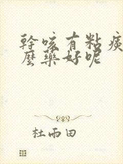 干咳有粘痰吃什么药好呢