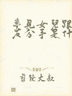 梦见女儿跟男朋友分手是什么预兆