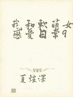 我和软萌女友的恋爱日常9封面