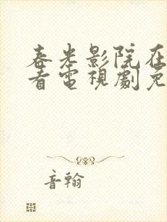 春光影院在线观看电视剧免费高清