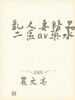 乱人妻精品一区二区av药水