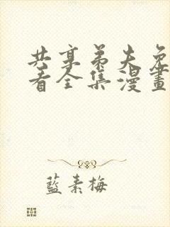 共享弟夫免费观看全集漫画下拉式