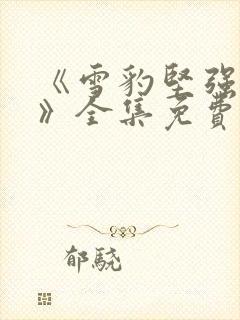 《雪豹坚强岁月》全集免费完整版