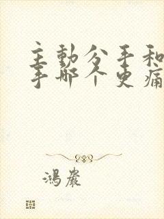 主动分手和被分手哪个更痛苦