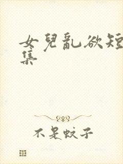 女儿乱欲短文合集