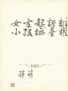 女方起诉离婚要小孩抚养权归谁