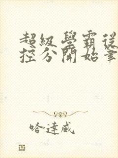 超级学霸从低调控分开始笔趣阁