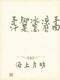 手脚冰凉手心出汗是怎么回事