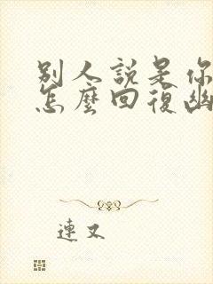 别人说是你说的怎么回复幽默