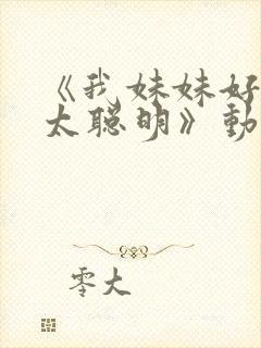 《我妹妹好像不太聪明》动漫