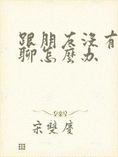 跟朋友没有话题聊怎么办