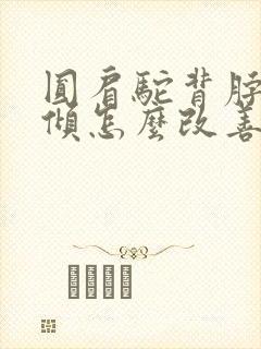 圆肩驼背脖子前倾怎么改善