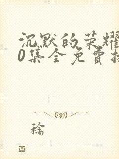 沉默的荣耀全40集全免费播放