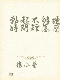 勃起不够硬房事时间短怎么治疗