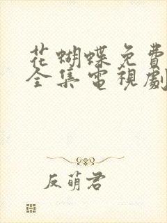 花蝴蝶免费观看全集电视剧