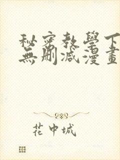 秘密教学下拉式无删减漫画入口