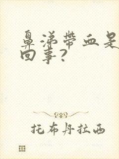 鼻涕带血是怎么回事?