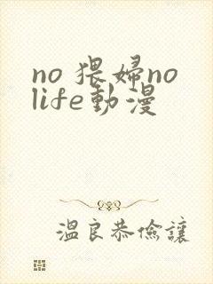 no 猥妇nolife动漫