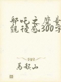 哪吒之魔童降世观后感300字