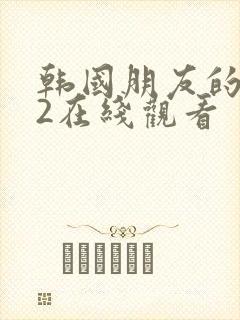 韩国朋友的妈妈2在线观看