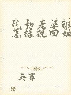 我和老婆离婚了怎样挽回她的心