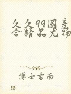 久久99国产综合精品尤物