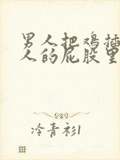 男人把鸡插入女人的屁股里面