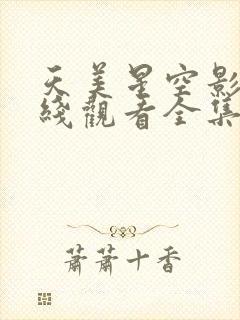 天美星空影院在线观看全集免费高清