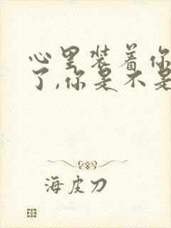 心里装着你就够了,你是不是我的,能不