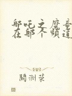 哪吒之魔童降世在那个频道播出