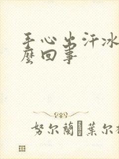 手心出汗冰凉怎么回事