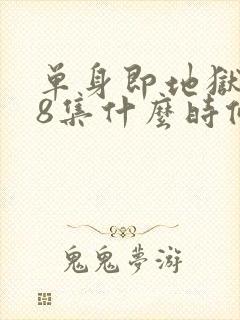 单身即地狱5第8集什么时候更新