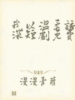 我以温柔诱你情深短剧免费观看