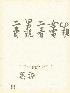 二男二女cp免费观看电视剧大全