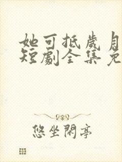 她可抵岁月漫长短剧全集免费观看