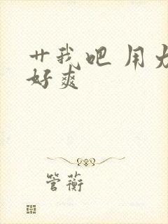 艹我吧 用力 好爽