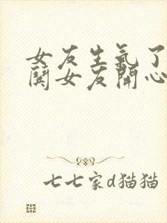 女友生气了怎么哄女友开心的话语