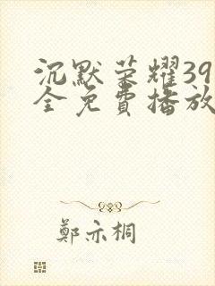 沉默荣耀39集全免费播放