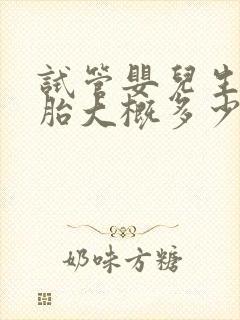 试管婴儿生双胞胎大概多少钱