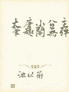 大唐小公主李月笔趣阁无弹窗