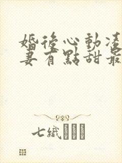 婚后心动凌总追妻有点甜最新章节列表最