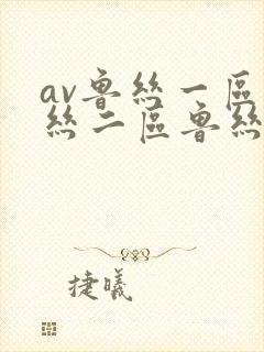 av鲁丝一区鲁丝二区鲁丝三区