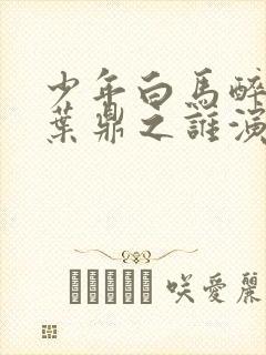 少年白马醉春风叶鼎之谁演的